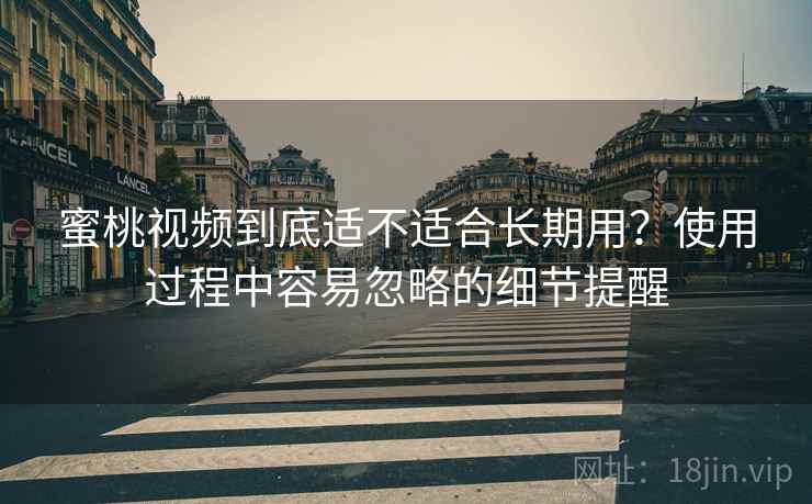 蜜桃视频到底适不适合长期用？使用过程中容易忽略的细节提醒  第2张