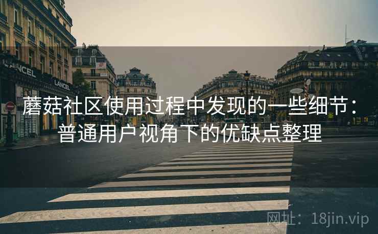 蘑菇社区使用过程中发现的一些细节：普通用户视角下的优缺点整理  第1张