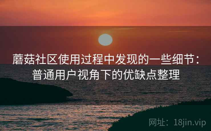 蘑菇社区使用过程中发现的一些细节：普通用户视角下的优缺点整理  第2张