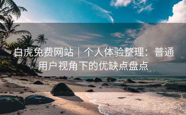白虎免费网站｜个人体验整理：普通用户视角下的优缺点盘点  第2张