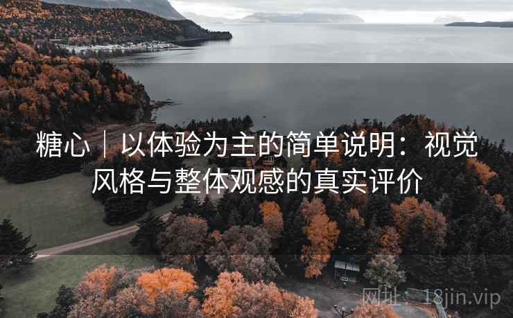 糖心｜以体验为主的简单说明：视觉风格与整体观感的真实评价  第2张