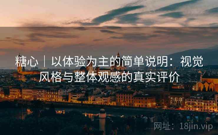糖心｜以体验为主的简单说明：视觉风格与整体观感的真实评价  第1张