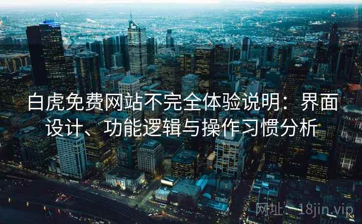 白虎免费网站不完全体验说明：界面设计、功能逻辑与操作习惯分析  第1张