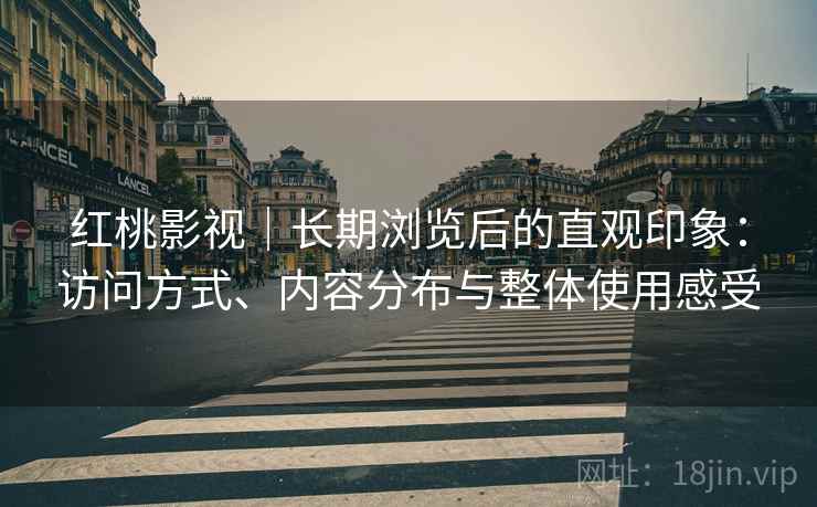 红桃影视|长期浏览后的直观印象:访问方式、内容分布与整体使用感受 第2张 红桃影视|长期浏览后的直观印象:访问方式、内容分布与整体使用感受 第2张