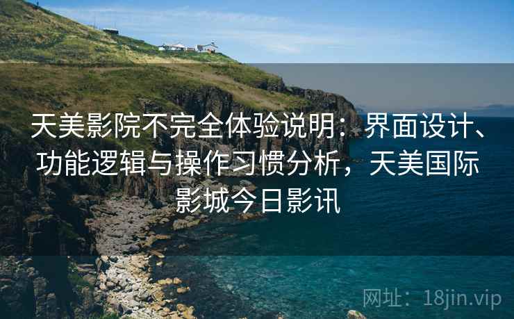 天美影院不完全体验说明:界面设计、功能逻辑与操作习惯分析,天美国际影城今日影讯 第2张 天美影院不完全体验说明:界面设计、功能逻辑与操作习惯分析,天美国际影城今日影讯 第2张