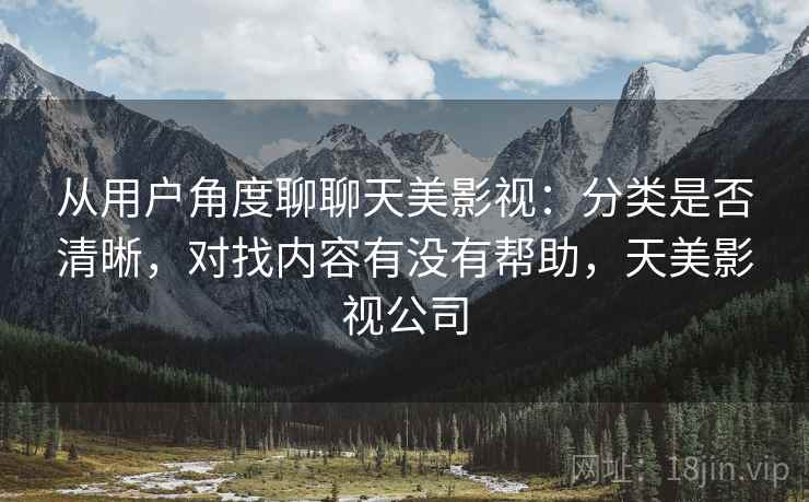 从用户角度聊聊天美影视:分类是否清晰,对找内容有没有帮助,天美影视公司 第1张 从用户角度聊聊天美影视:分类是否清晰,对找内容有没有帮助,天美影视公司 第1张