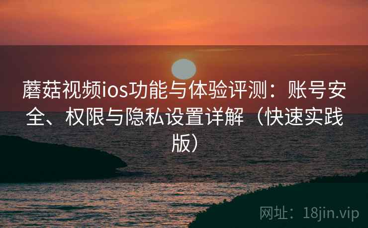 蘑菇视频ios功能与体验评测:账号安全、权限与隐私设置详解(快速实践版) 第1张 蘑菇视频ios功能与体验评测:账号安全、权限与隐私设置详解(快速实践版) 第1张