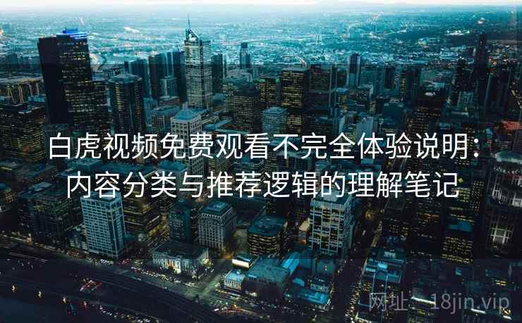 白虎视频免费观看不完全体验说明:内容分类与推荐逻辑的理解笔记 第2张 白虎视频免费观看不完全体验说明:内容分类与推荐逻辑的理解笔记 第2张