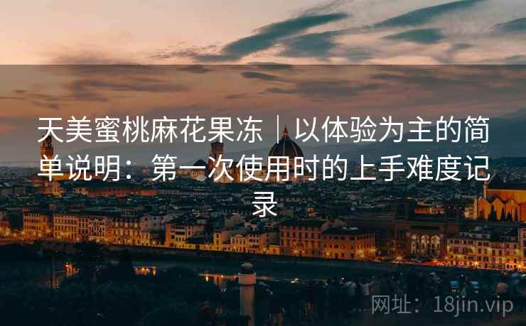 天美蜜桃麻花果冻|以体验为主的简单说明:第一次使用时的上手难度记录 第2张 天美蜜桃麻花果冻|以体验为主的简单说明:第一次使用时的上手难度记录 第2张