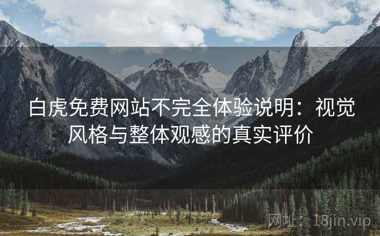 白虎免费网站不完全体验说明:视觉风格与整体观感的真实评价 第2张 白虎免费网站不完全体验说明:视觉风格与整体观感的真实评价 第2张