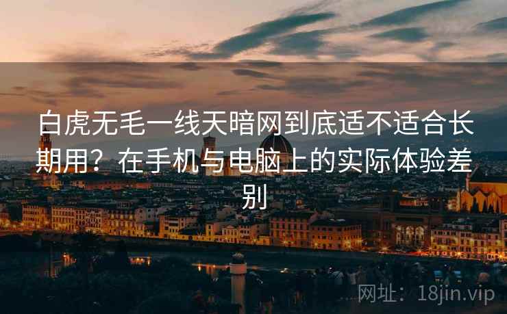 白虎无毛一线天暗网到底适不适合长期用?在手机与电脑上的实际体验差别 第2张 白虎无毛一线天暗网到底适不适合长期用?在手机与电脑上的实际体验差别 第2张