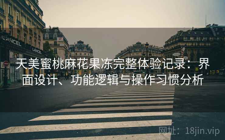 天美蜜桃麻花果冻完整体验记录:界面设计、功能逻辑与操作习惯分析 第1张 天美蜜桃麻花果冻完整体验记录:界面设计、功能逻辑与操作习惯分析 第1张