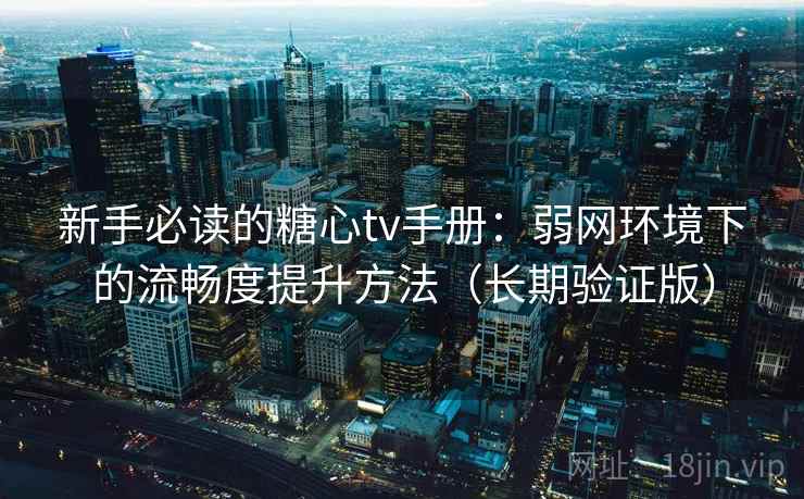 新手必读的糖心tv手册:弱网环境下的流畅度提升方法(长期验证版) 第1张 新手必读的糖心tv手册:弱网环境下的流畅度提升方法(长期验证版) 第1张