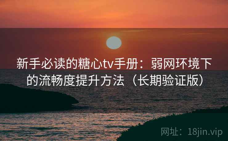 新手必读的糖心tv手册:弱网环境下的流畅度提升方法(长期验证版) 第2张 新手必读的糖心tv手册:弱网环境下的流畅度提升方法(长期验证版) 第2张