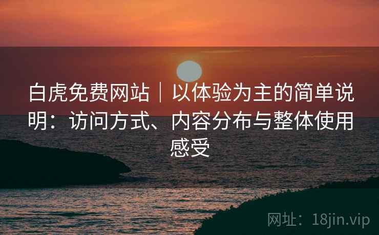 白虎免费网站|以体验为主的简单说明:访问方式、内容分布与整体使用感受 第1张 白虎免费网站|以体验为主的简单说明:访问方式、内容分布与整体使用感受 第1张
