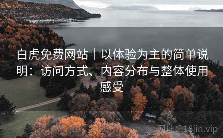 白虎免费网站|以体验为主的简单说明:访问方式、内容分布与整体使用感受 第2张 白虎免费网站|以体验为主的简单说明:访问方式、内容分布与整体使用感受 第2张