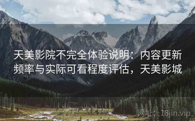 天美影院不完全体验说明:内容更新频率与实际可看程度评估,天美影城 第1张 天美影院不完全体验说明:内容更新频率与实际可看程度评估,天美影城 第1张